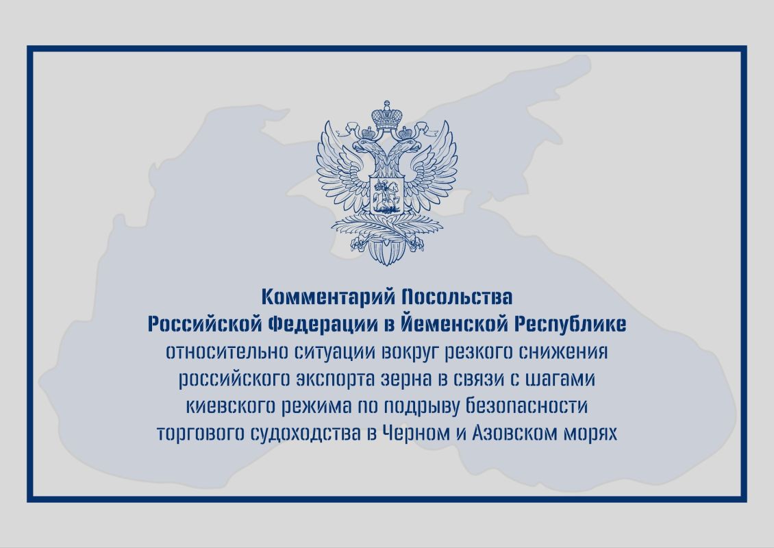 Комментарий Посольства Российской Федерации в Йеменской Республике относительно ситуации вокруг резкого снижения российского экспорта зерна в связи с шагами киевского режима по подрыву безопасности торгового судоходства в...