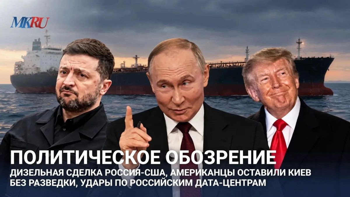 Политическое обозрение: дизельная сделка Россия-США, американцы оставили Киев без разведки, удары по российским дата-центрам