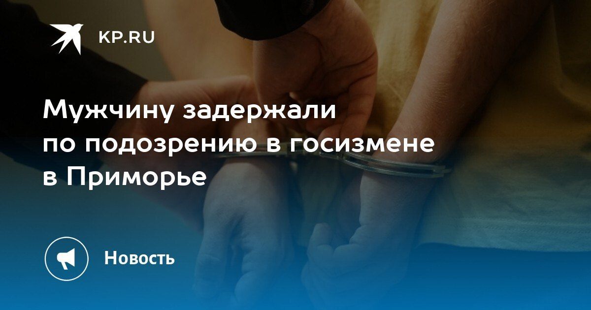 В Приморье задержан мужчина по подозрению в госизмене