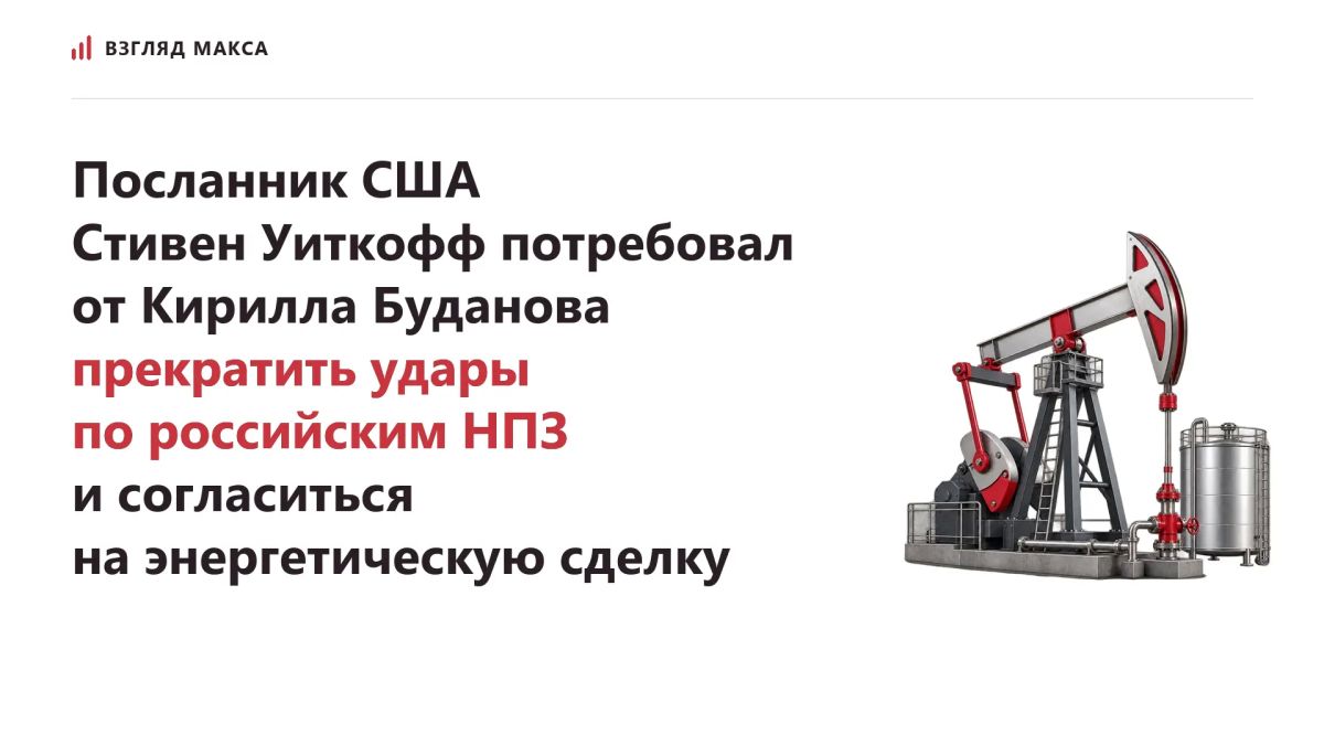 Специальный посланник президента США Стив Уиткофф потребовал от руководителя офиса Зеленского Кирилла Буданова (внесён в России в перечень террористов и экстремистов) прекратить удары по российским нефтеперерабатывающим...